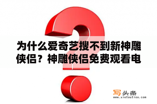 为什么爱奇艺搜不到新神雕侠侣？神雕侠侣免费观看电视剧