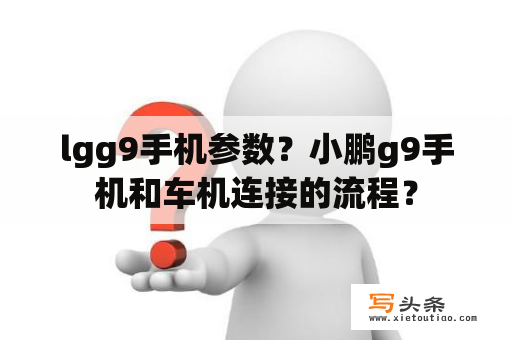 lgg9手机参数？小鹏g9手机和车机连接的流程？