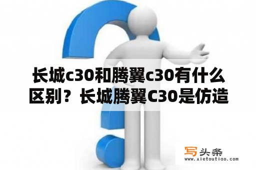 长城c30和腾翼c30有什么区别？长城腾翼C30是仿造什么车的？