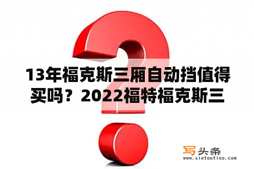 13年福克斯三厢自动挡值得买吗？2022福特福克斯三厢落地价？