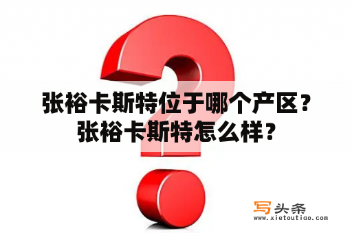 张裕卡斯特位于哪个产区？张裕卡斯特怎么样？