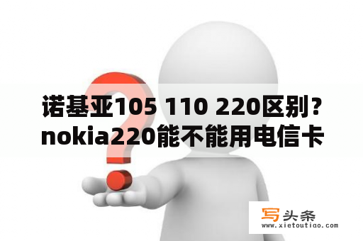 诺基亚105 110 220区别？nokia220能不能用电信卡？