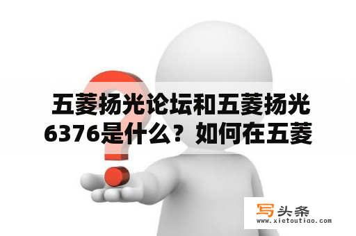  五菱扬光论坛和五菱扬光6376是什么？如何在五菱扬光论坛上获取关于五菱扬光6376的信息？