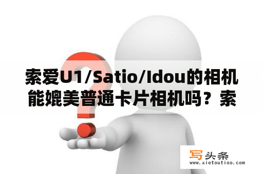 索爱U1/Satio/Idou的相机能媲美普通卡片相机吗？索尼爱立信U1U1iSatio怎么样？