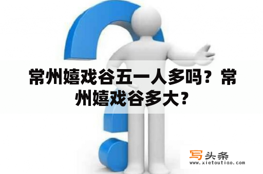 常州嬉戏谷五一人多吗？常州嬉戏谷多大？