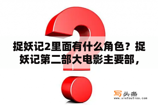 捉妖记2里面有什么角色？捉妖记第二部大电影主要部，第二部开了没有？