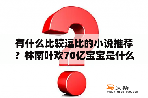 有什么比较逗比的小说推荐？林南叶欢70亿宝宝是什么小说？