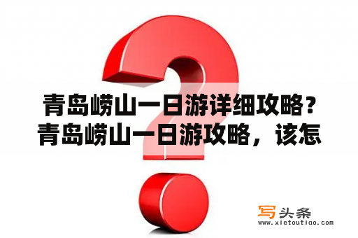 青岛崂山一日游详细攻略？青岛崂山一日游攻略，该怎么玩？