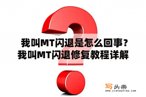  我叫MT闪退是怎么回事？我叫MT闪退修复教程详解