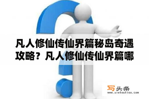 凡人修仙传仙界篇秘岛奇遇攻略？凡人修仙传仙界篇哪里可以看？