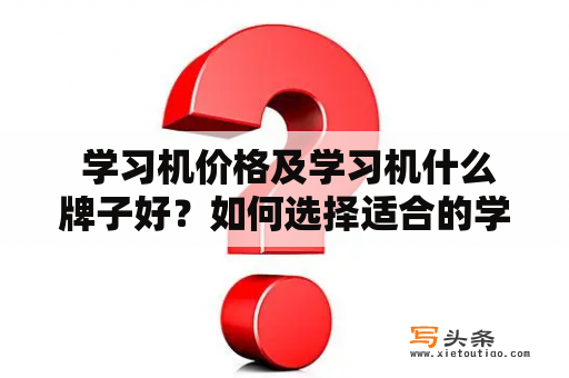  学习机价格及学习机什么牌子好？如何选择适合的学习机？