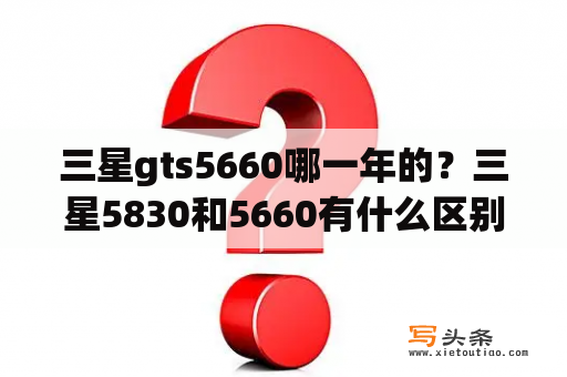 三星gts5660哪一年的？三星5830和5660有什么区别？