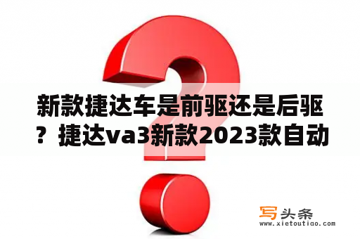 新款捷达车是前驱还是后驱？捷达va3新款2023款自动挡配置？