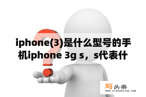 iphone(3)是什么型号的手机iphone 3g s，s代表什么？