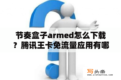 节奏盒子armed怎么下载？腾讯王卡免流量应用有哪几个？