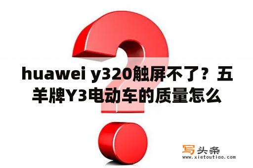 huawei y320触屏不了？五羊牌Y3电动车的质量怎么样？