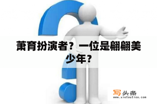 萧育扮演者？一位是翩翩美少年？