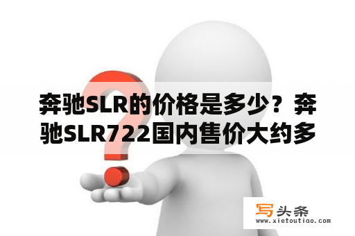 奔驰SLR的价格是多少？奔驰SLR722国内售价大约多少？