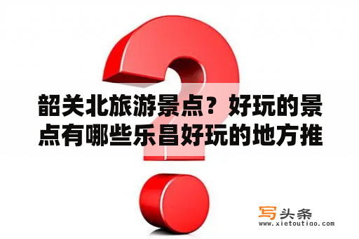 韶关北旅游景点？好玩的景点有哪些乐昌好玩的地方推荐？