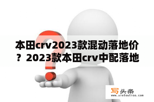 本田crv2023款混动落地价？2023款本田crv中配落地价？