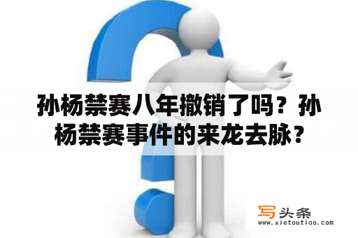 孙杨禁赛八年撤销了吗？孙杨禁赛事件的来龙去脉？