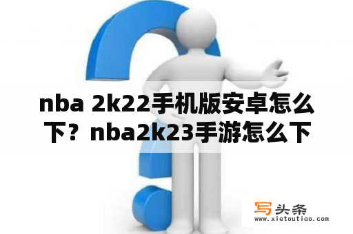 nba 2k22手机版安卓怎么下？nba2k23手游怎么下载？