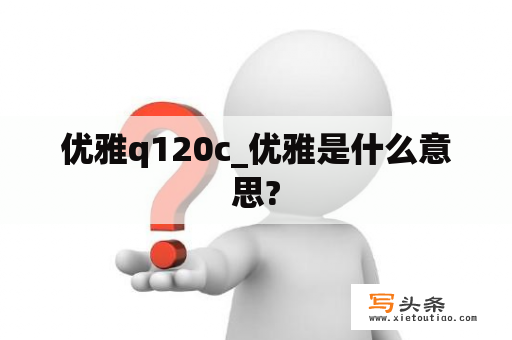 优雅q120c_优雅是什么意思?