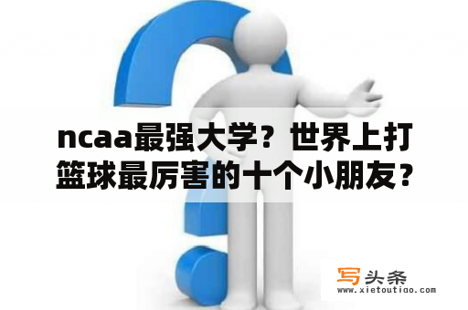 ncaa最强大学？世界上打篮球最厉害的十个小朋友？