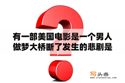 有一部美国电影是一个男人做梦大桥断了发生的悲剧是什么电影？梦见路断了是什么意思