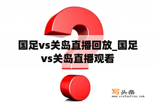 国足vs关岛直播回放_国足vs关岛直播观看