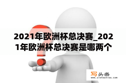 2021年欧洲杯总决赛_2021年欧洲杯总决赛是哪两个队