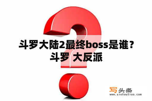 斗罗大陆2最终boss是谁？斗罗 大反派