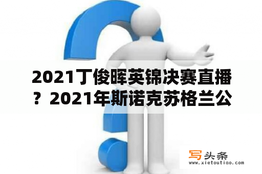 2021丁俊晖英锦决赛直播？2021年斯诺克苏格兰公开赛在线直播？