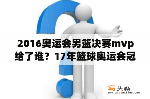 2016奥运会男篮决赛mvp给了谁？17年篮球奥运会冠军？