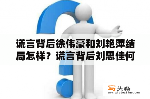 谎言背后徐伟豪和刘艳萍结局怎样？谎言背后刘思佳何总的结局？