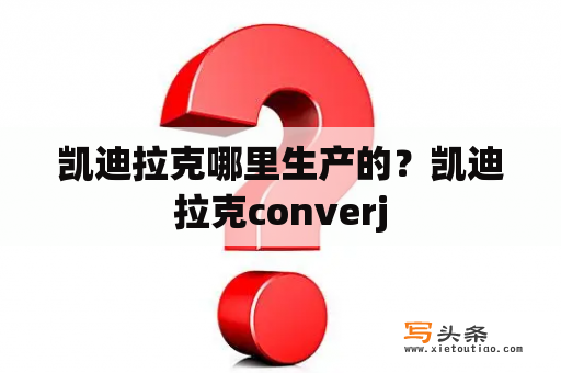 凯迪拉克哪里生产的？凯迪拉克converj