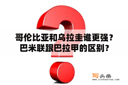 哥伦比亚和乌拉圭谁更强？巴米联跟巴拉甲的区别？