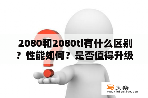  2080和2080ti有什么区别？性能如何？是否值得升级？