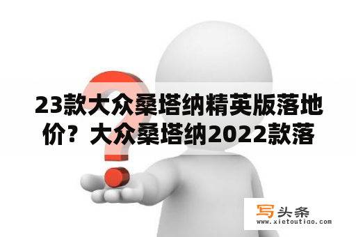 23款大众桑塔纳精英版落地价？大众桑塔纳2022款落地价？