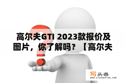  高尔夫GTI 2023款报价及图片，你了解吗？【高尔夫GTI】【2023款】【报价】【图片】