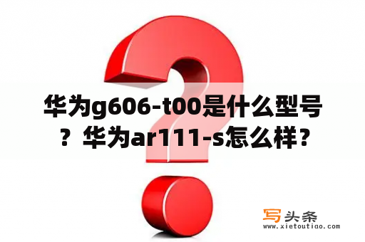 华为g606-t00是什么型号？华为ar111-s怎么样？