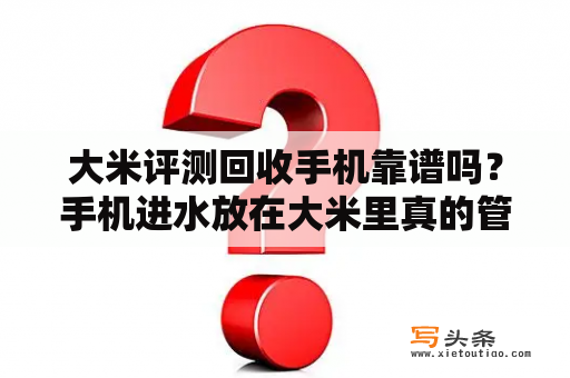 大米评测回收手机靠谱吗？手机进水放在大米里真的管用吗手机进水应该怎么做？