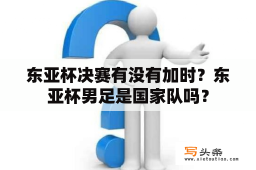 东亚杯决赛有没有加时？东亚杯男足是国家队吗？