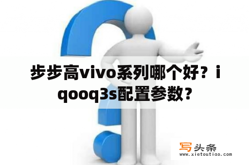 步步高vivo系列哪个好？iqooq3s配置参数？