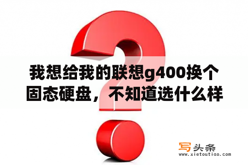 我想给我的联想g400换个固态硬盘，不知道选什么样的128g的三星的，怎么换，是把光驱换成固态硬盘？三星g400