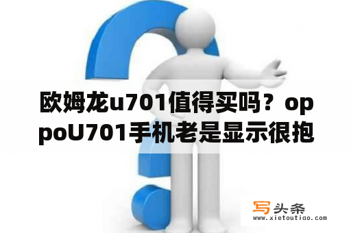 欧姆龙u701值得买吗？oppoU701手机老是显示很抱歉，程序异常，即将退出是怎么回事？