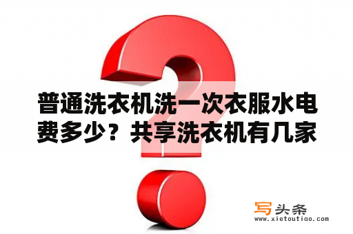 普通洗衣机洗一次衣服水电费多少？共享洗衣机有几家公司做？