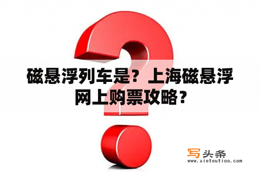 磁悬浮列车是？上海磁悬浮网上购票攻略？