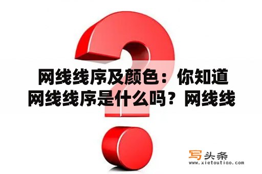  网线线序及颜色：你知道网线线序是什么吗？网线线序及颜色有什么关系？