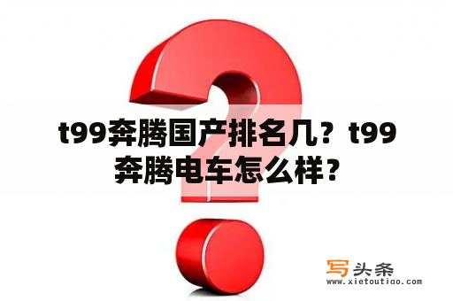 t99奔腾国产排名几？t99奔腾电车怎么样？